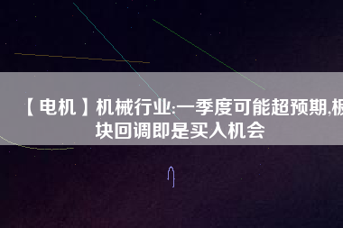 【電機】機械行業(yè):一季度可能超預期,板塊回調(diào)即是買入機會
          