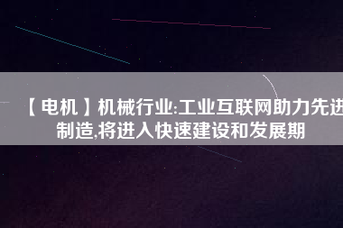 【電機】機械行業(yè):工業(yè)互聯(lián)網(wǎng)助力先進制造,將進入快速建設(shè)和發(fā)展期
          