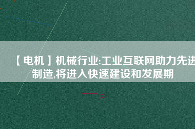 【電機】機械行業(yè):工業(yè)互聯(lián)網(wǎng)助力先進制造,將進入快速建設(shè)和發(fā)展期
          