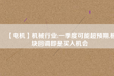 【電機】機械行業(yè):一季度可能超預期,板塊回調(diào)即是買入機會
          