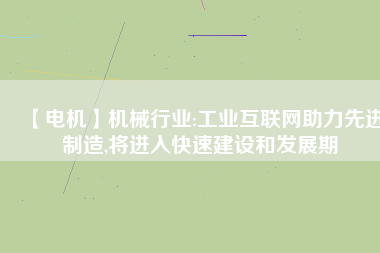 【電機】機械行業(yè):工業(yè)互聯(lián)網(wǎng)助力先進制造,將進入快速建設(shè)和發(fā)展期
          