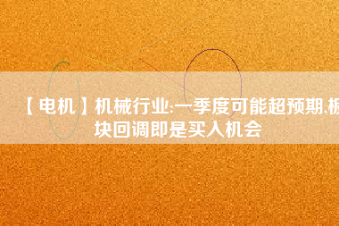 【電機】機械行業(yè):一季度可能超預期,板塊回調(diào)即是買入機會
          