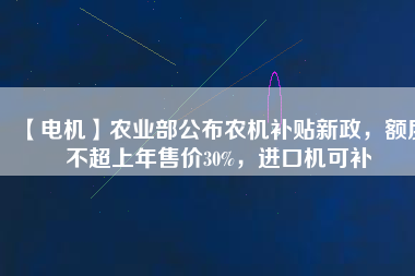 【電機(jī)】農(nóng)業(yè)部公布農(nóng)機(jī)補(bǔ)貼新政，額度不超上年售價30%，進(jìn)口機(jī)可補(bǔ)
          
