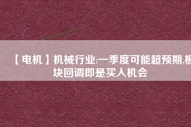 【電機】機械行業(yè):一季度可能超預期,板塊回調(diào)即是買入機會
          