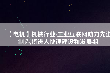 【電機】機械行業(yè):工業(yè)互聯(lián)網(wǎng)助力先進制造,將進入快速建設(shè)和發(fā)展期
          