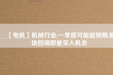 【電機】機械行業(yè):一季度可能超預期,板塊回調(diào)即是買入機會
          