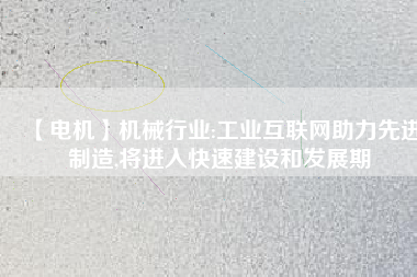 【電機】機械行業(yè):工業(yè)互聯(lián)網(wǎng)助力先進制造,將進入快速建設(shè)和發(fā)展期
          