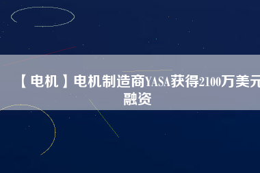 【電機(jī)】電機(jī)制造商YASA獲得2100萬美元融資
          