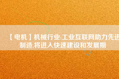 【電機】機械行業(yè):工業(yè)互聯(lián)網(wǎng)助力先進制造,將進入快速建設(shè)和發(fā)展期
          