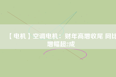 【電機(jī)】空調(diào)電機(jī)：財年高增收尾 同比增幅超2成
          