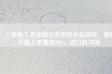【電機(jī)】農(nóng)業(yè)部公布農(nóng)機(jī)補(bǔ)貼新政，額度不超上年售價30%，進(jìn)口機(jī)可補(bǔ)
          