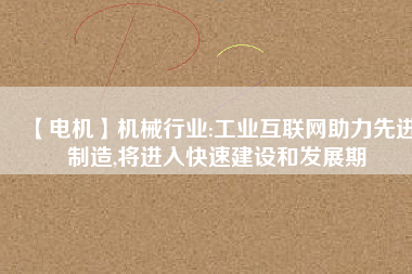 【電機】機械行業(yè):工業(yè)互聯(lián)網(wǎng)助力先進制造,將進入快速建設(shè)和發(fā)展期
          