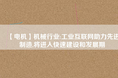 【電機】機械行業(yè):工業(yè)互聯(lián)網(wǎng)助力先進制造,將進入快速建設(shè)和發(fā)展期
          