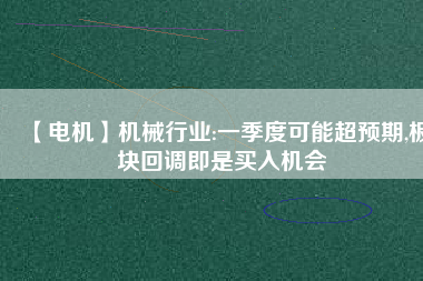 【電機】機械行業(yè):一季度可能超預期,板塊回調(diào)即是買入機會
          