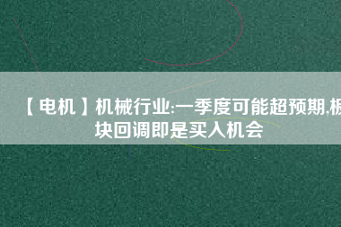 【電機】機械行業(yè):一季度可能超預期,板塊回調(diào)即是買入機會
          
