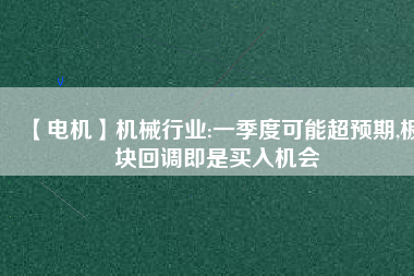 【電機】機械行業(yè):一季度可能超預期,板塊回調(diào)即是買入機會
          