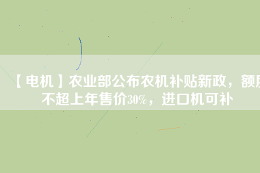 【電機(jī)】農(nóng)業(yè)部公布農(nóng)機(jī)補(bǔ)貼新政，額度不超上年售價30%，進(jìn)口機(jī)可補(bǔ)
          